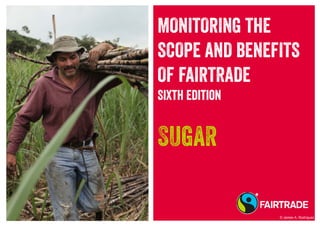 MONITORING THE
SCOPE AND BENEFITS
OF FAIRTRADE
Sixth Edition
Sugar
© James A. Rodríguez
 