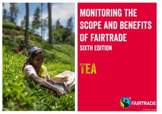 MONITORING THE
SCOPE AND BENEFITS
OF FAIRTRADE
Sixth Edition
Tea
© Kyonne Leyser
 