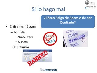 Si lo hago mal
• Entrar en Spam
– Los ISPs
• No delivery
• A spam
– El Usuario
¿Cómo Salgo de Spam o de ser
Ocultado?
 