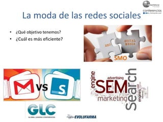 La moda de las redes sociales
• ¿Qué objetivo tenemos?
• ¿Cuál es más eficiente?
SMO
 