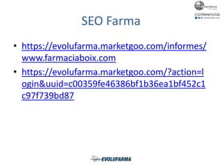 SEO Farma
• https://evolufarma.marketgoo.com/informes/
www.farmaciaboix.com
• https://evolufarma.marketgoo.com/?action=l
ogin&uuid=c00359fe46386bf1b36ea1bf452c1
c97f739bd87
 