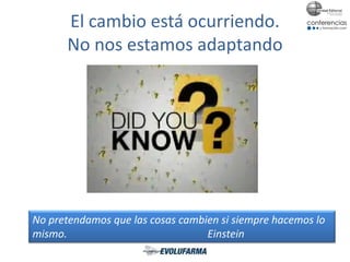El cambio está ocurriendo.
No nos estamos adaptando
No pretendamos que las cosas cambien si siempre hacemos lo
mismo. Einstein
 