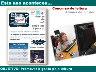 Este ano aconteceu… 
Concurso de leitura 
Alunos de 5.º ano 
OBJETIVO: Promover o gosto pela leitura 
 