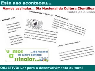 Este ano aconteceu… 
Vamos assinalar… Dia Nacional da Cultura Científica 
Todos os alunos 
OBJETIVO: Ler para o desenvolvimento cultural 
 