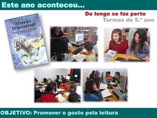 Este ano aconteceu… 
Do longe se faz perto 
Turmas de 5.º ano 
OBJETIVO: Promover o gosto pela leitura 
 