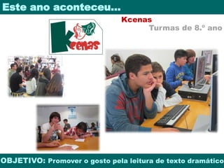 Este ano aconteceu… 
Kcenas 
Turmas de 8.º ano 
OBJETIVO: Promover o gosto pela leitura de texto dramático 
 