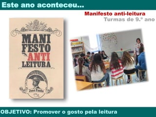 Este ano aconteceu… 
Manifesto anti-leitura 
Turmas de 9.º ano 
OBJETIVO: Promover o gosto pela leitura 
 