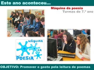 Este ano aconteceu… 
Máquina da poesia 
Turmas de 7.º ano 
OBJETIVO: Promover o gosto pela leitura de poemas 
 
