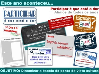 Este ano aconteceu… 
Participar é que está a dar 
Alunos de todos os anos 
OBJETIVO: Dinamizar a escola do ponto de vista cultural 
 