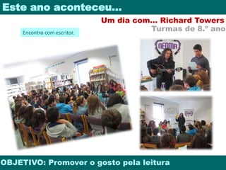 Este ano aconteceu… 
Um dia com… Richard Towers 
Turmas de 8.º ano 
Encontro com escritor. 
OBJETIVO: Promover o gosto pela leitura 
 