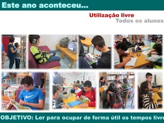 Este ano aconteceu… 
Utilização livre 
Todos os alunos 
OBJETIVO: Ler para ocupar de forma útil os tempos livres 
 