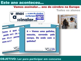 Este ano aconteceu… 
Vamos assinalar… ano do cérebro na Europa 
Todos os alunos 
OBJETIVO: Ler para participar em concurso 
 