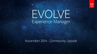 EVOLVE Experience Manager 
November 2014 - Community Update 
 