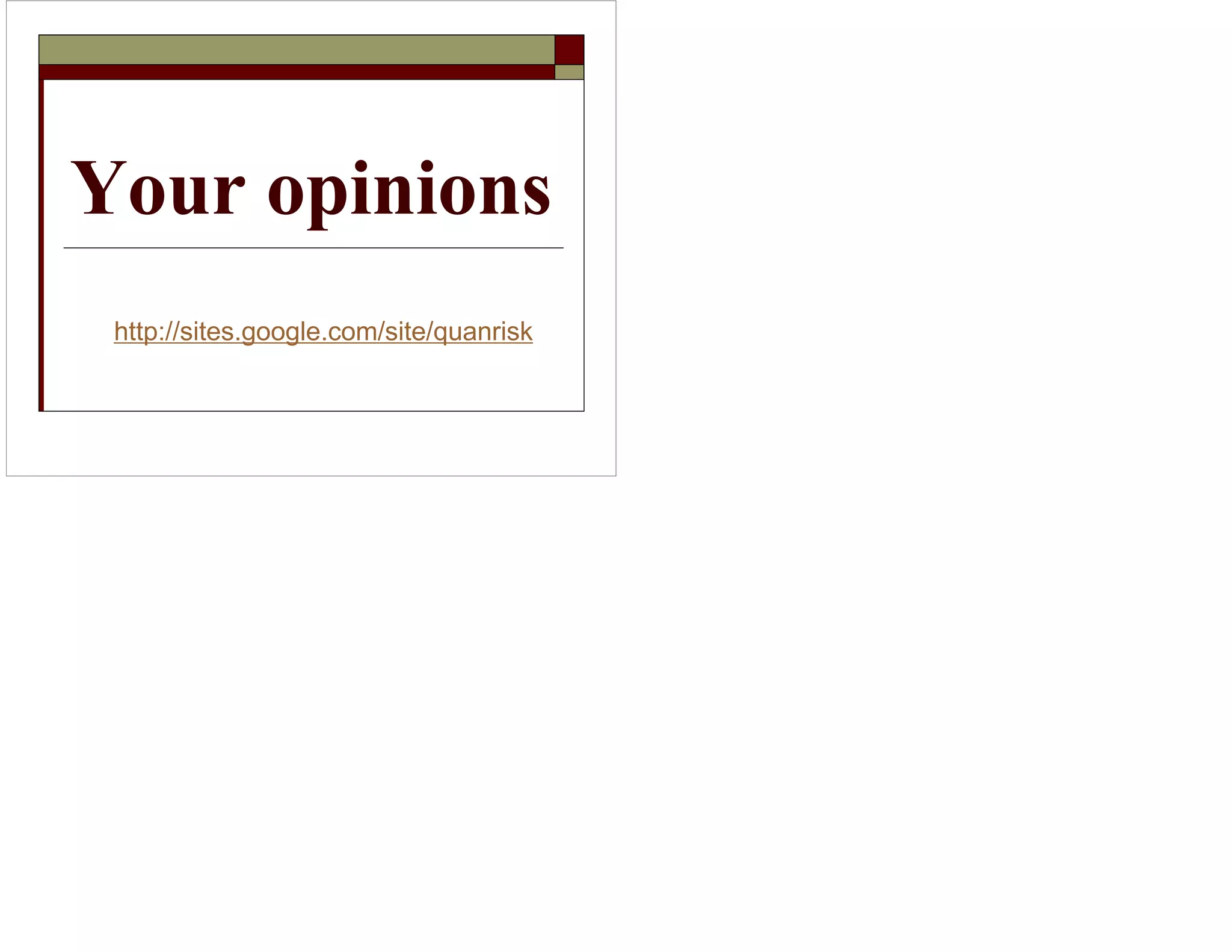 Your opinions 
http://sites.google.com/site/quanrisk 
