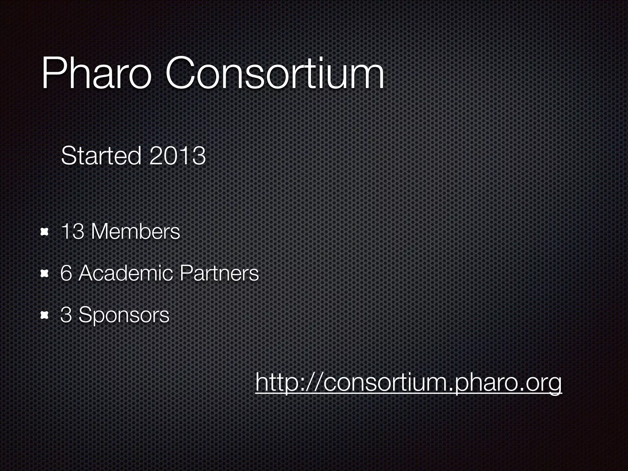 Pharo Consortium
13 Members
6 Academic Partners
3 Sponsors
Started 2013
http://consortium.pharo.org
 