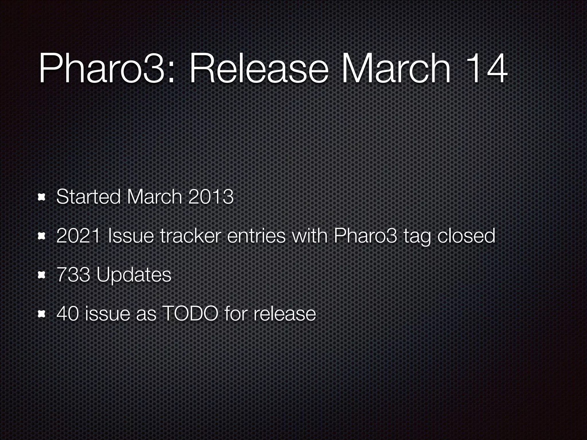 Pharo3: Release March 14
Started March 2013
2021 Issue tracker entries with Pharo3 tag closed
733 Updates
40 issue as TODO for release
 