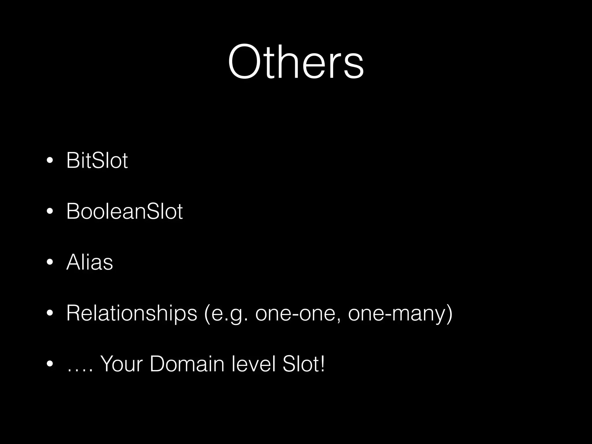 Others
• BitSlot
• BooleanSlot
• Alias
• Relationships (e.g. one-one, one-many)
• …. Your Domain level Slot!
 