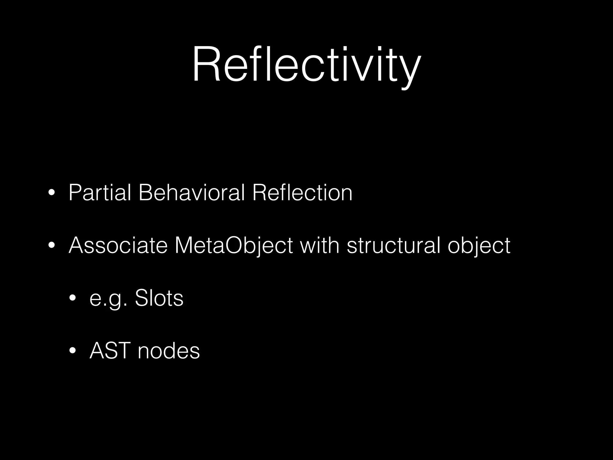 Reﬂectivity
• Partial Behavioral Reﬂection
• Associate MetaObject with structural object
• e.g. Slots
• AST nodes
 