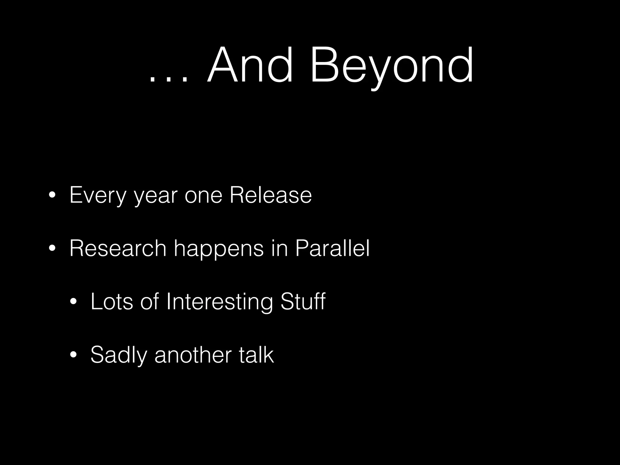 … And Beyond
• Every year one Release
• Research happens in Parallel
• Lots of Interesting Stuff
• Sadly another talk
 