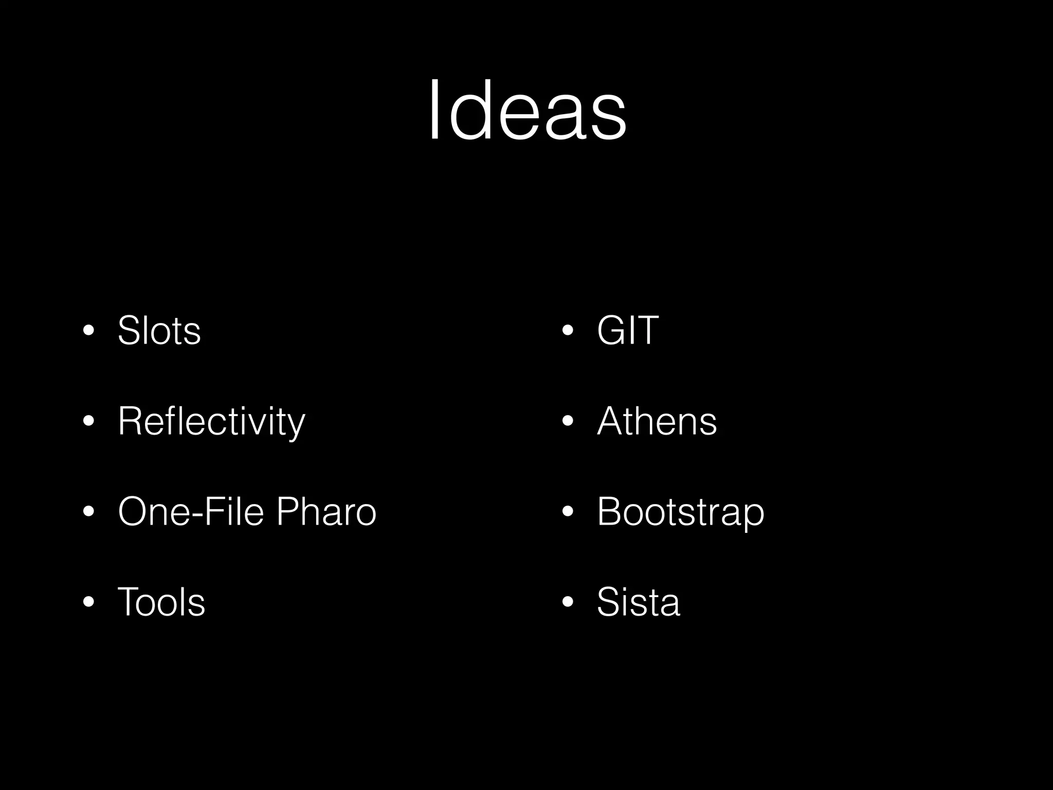 Ideas
• Slots
• Reﬂectivity
• One-File Pharo
• Tools
• GIT
• Athens
• Bootstrap
• Sista
 