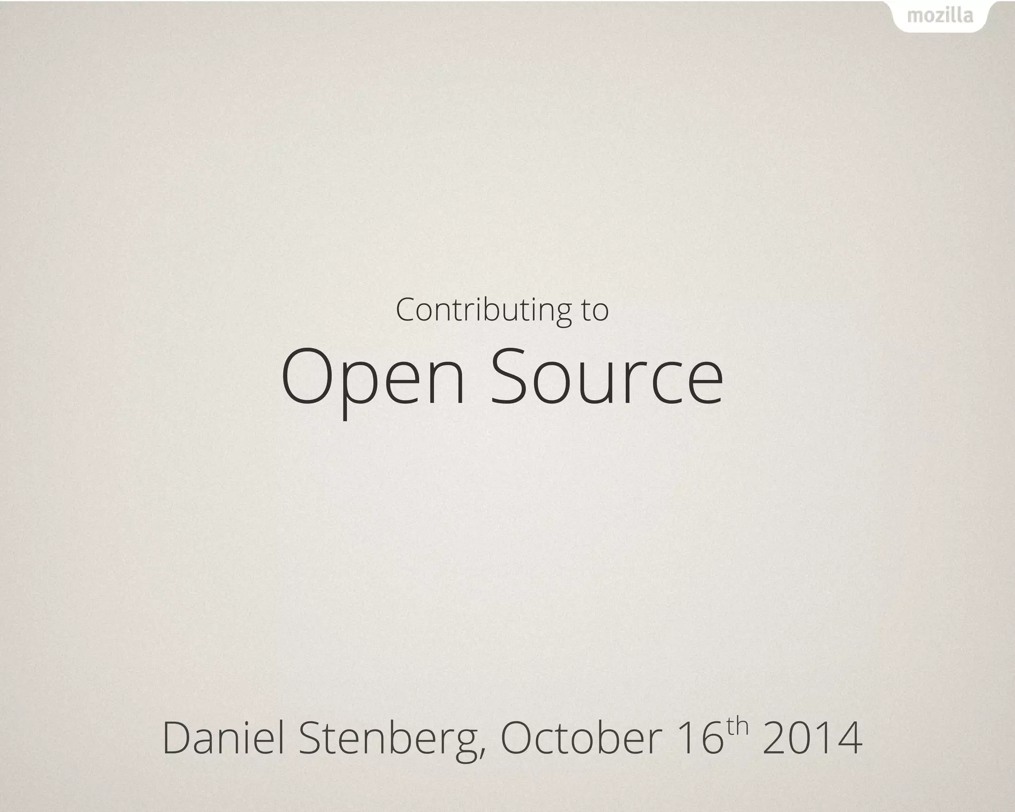 Contributing to 
Open Source 
Daniel Stenberg, October 16th 2014 
 
