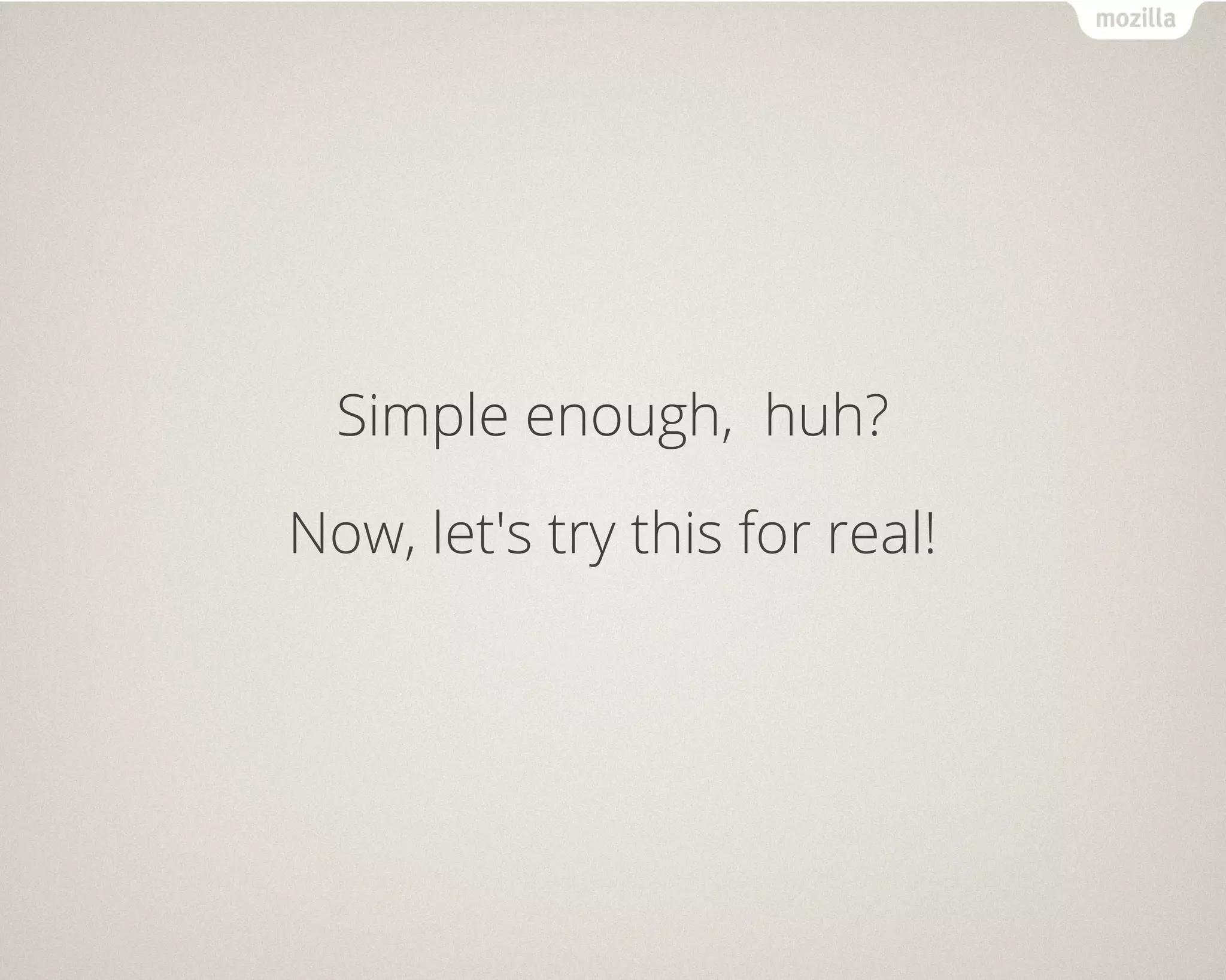 Simple enough, huh? 
Now, let's try this for real! 
 