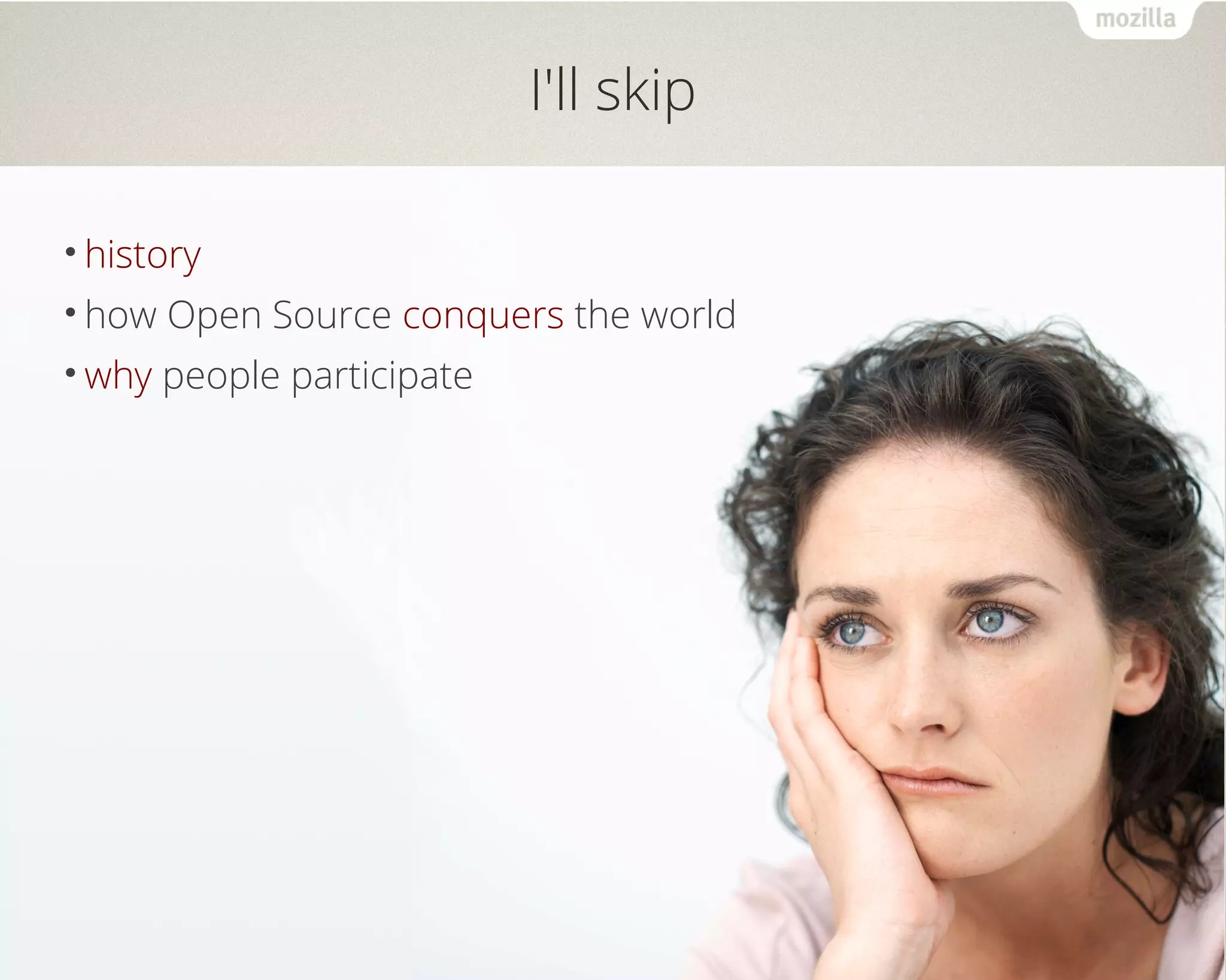 I'll skip 
•history 
•how Open Source conquers the world 
•why people participate 
 