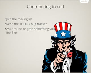 Contributing to curl 
•Join the mailing list 
•Read the TODO / bug tracker 
•Ask around or grab something you 
feel like 
 