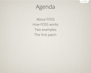 Agenda 
About FOSS 
How FOSS works 
Two examples 
The first patch 
 