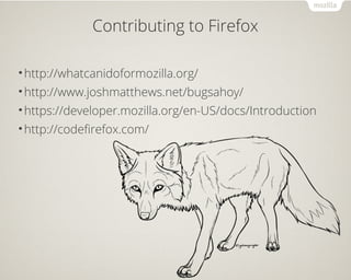 Contributing to Firefox 
•http://whatcanidoformozilla.org/ 
•http://www.joshmatthews.net/bugsahoy/ 
•https://developer.mozilla.org/en-US/docs/Introduction 
•http://codefirefox.com/ 
 