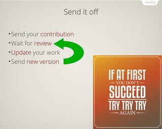 Send it off 
•Send your contribution 
•Wait for review 
•Update your work 
•Send new version 
 