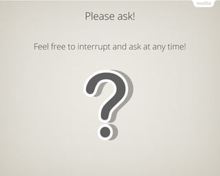 Please ask! 
Feel free to interrupt and ask at any time! 
 
