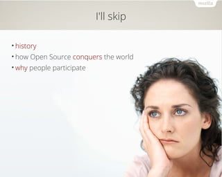 I'll skip 
•history 
•how Open Source conquers the world 
•why people participate 
 