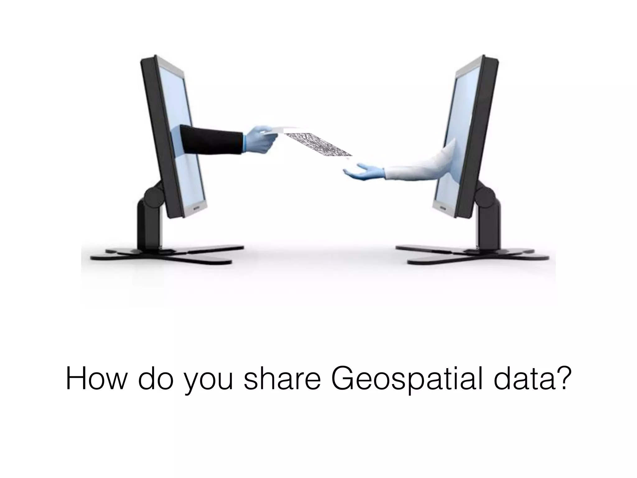 How do you share Geospatial data? 
 