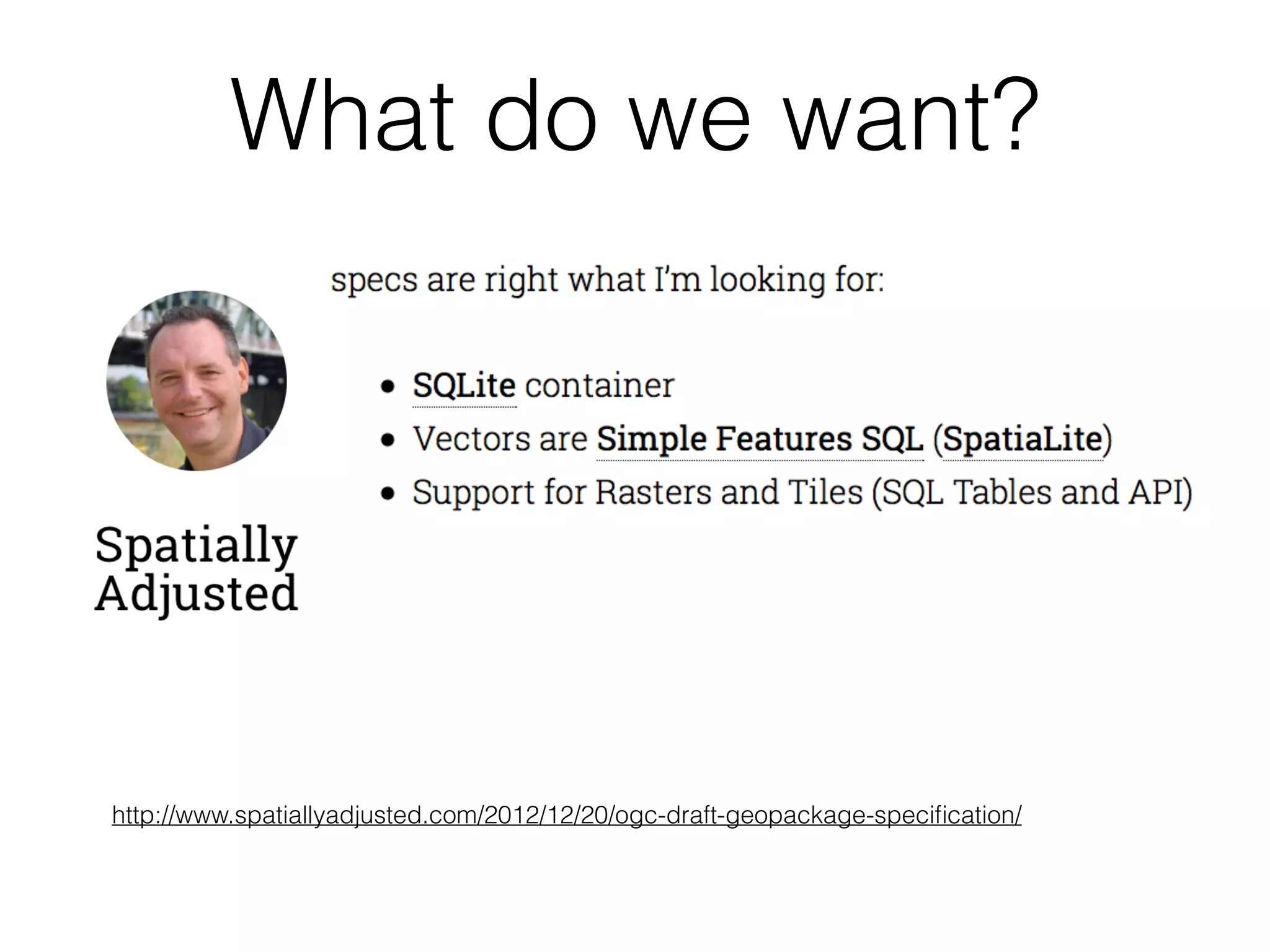 What do we want? 
http://www.spatiallyadjusted.com/2012/12/20/ogc-draft-geopackage-specification/ 
 