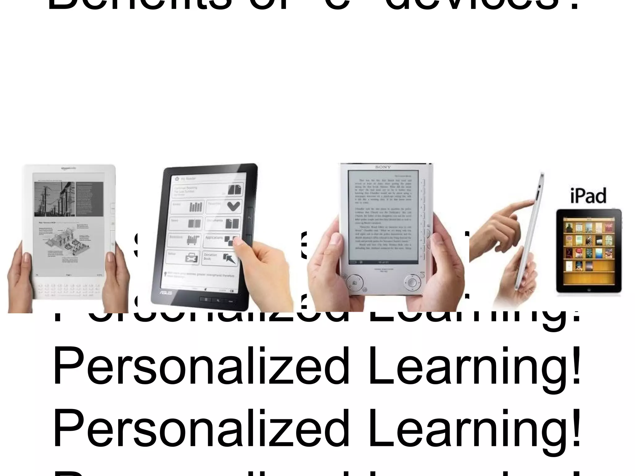 Benefits of “e” devices?
Personalized Learning!
Personalized Learning!
Personalized Learning!
Personalized Learning!
 