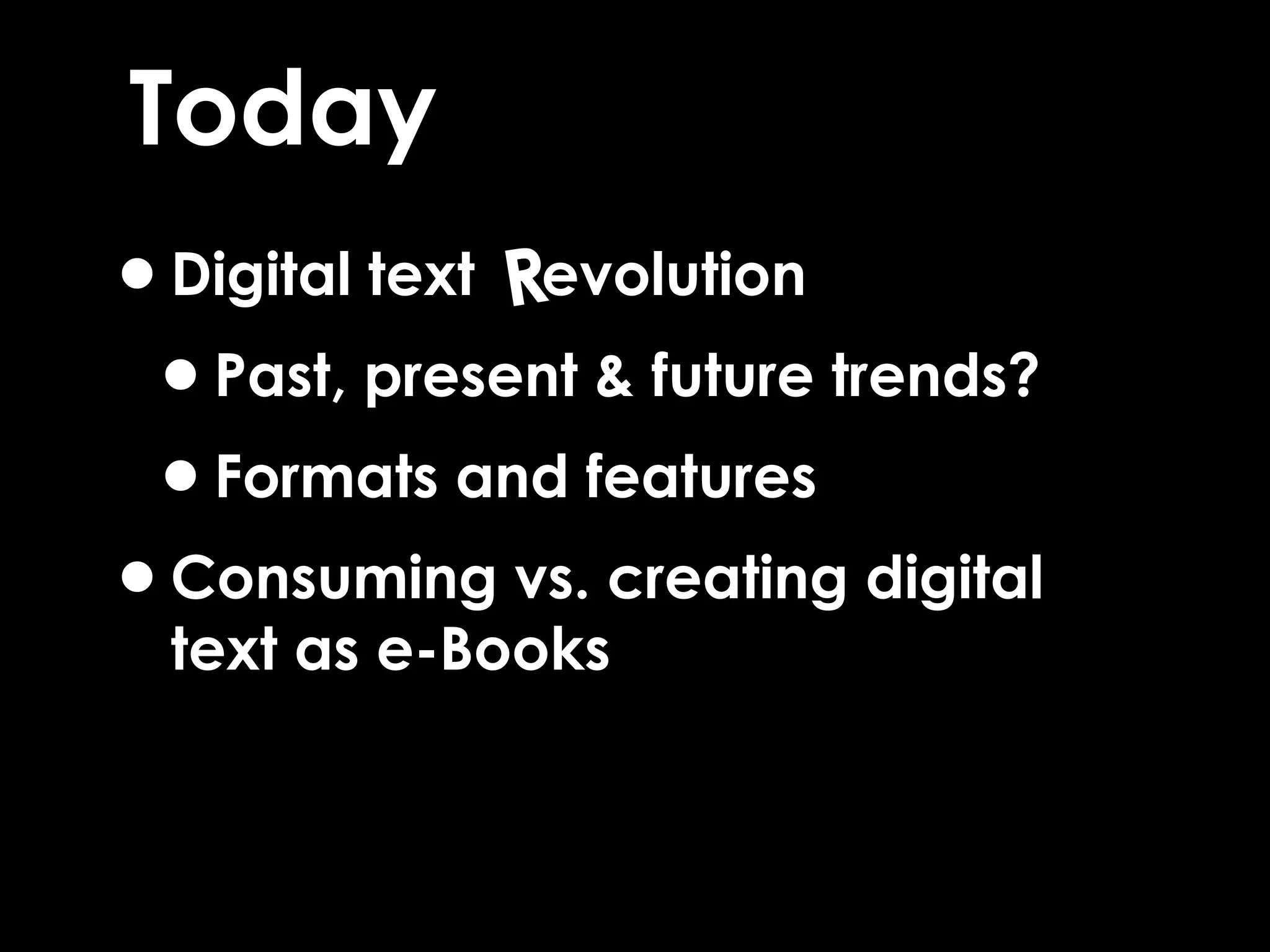 Today
•Digital text evolution
•Past, present & future trends?
•Formats and features
•Consuming vs. creating digital
text as e-Books
R
 
