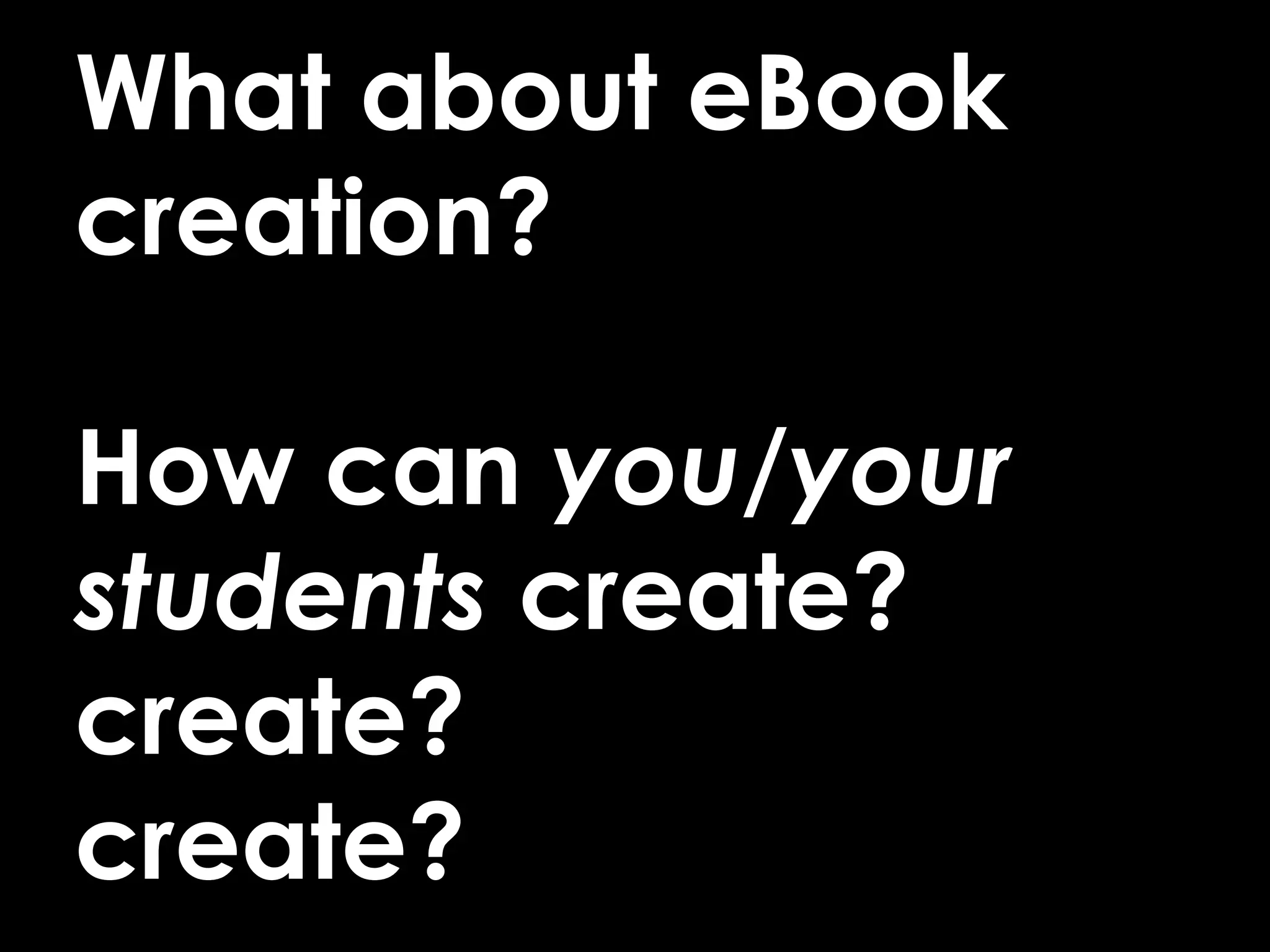 What about eBook
creation?
How can you/your
students create?
create?
create?
 
