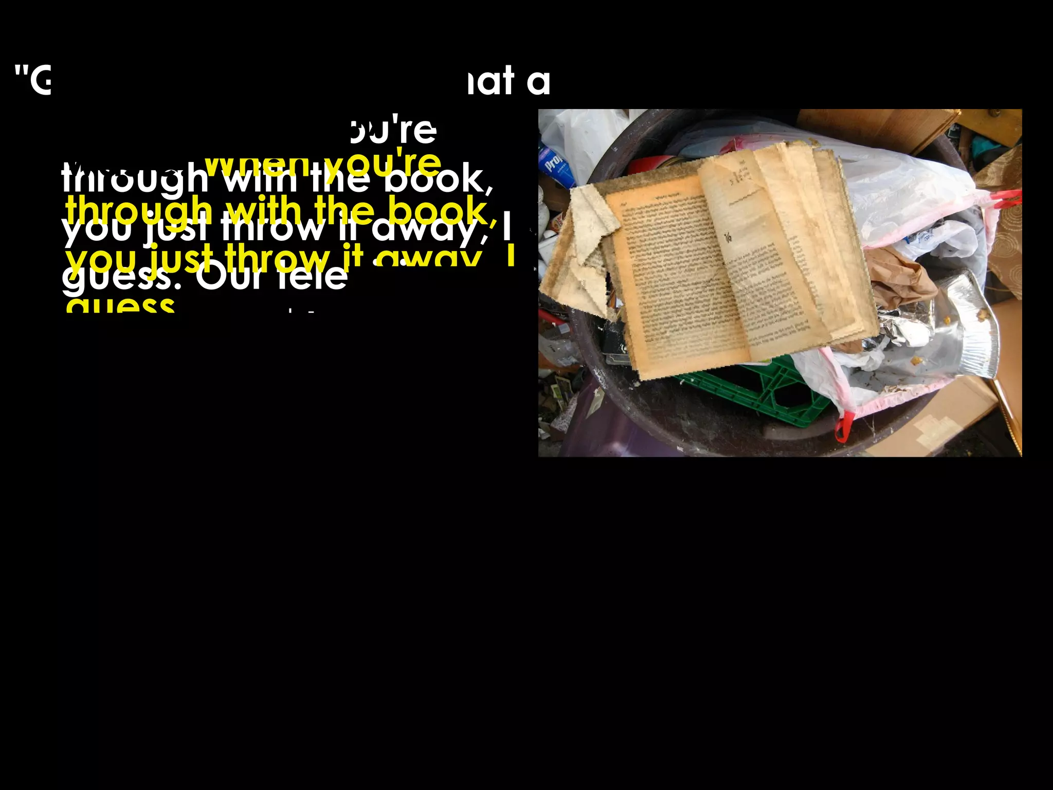 "Gee," said Tommy, "what a
waste. When you're
through with the book,
you just throw it away, I
guess. Our television
screen must have had a
million books on it and it's
good for plenty more. I
wouldn't throw it away."
"Gee," said Tommy, "what a
waste. When you're
through with the book,
you just throw it away, I
guess. Our television
screen must have had a
million books on it and
it's good for plenty more.
I wouldn't throw it away."
 