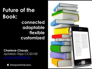 Charlene Chausis
Aptakisic-Tripp CCSD102
cchausis@d102.org
Future of the
Book:
connected
adaptable
flexible
customized
 
