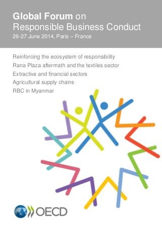 Global Forum on
Responsible Business Conduct
26-27 June 2014, Paris – France
Reinforcing the ecosystem of responsibility
Rana Plaza aftermath and the textiles sector
Extractive and financial sectors
Agricultural supply chains
RBC in Myanmar
 