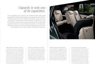 Capacity is only one
of its capacities.
The GL is designed so you can enjoy its accommodations without making grand
plans beforehand. Mercedes-Benz engineers have prepared the cabin not just for
versatility but with an enormous capacity for spontaneous change. So you can
take along your children’s soccer mates, take home a vintage dresser, or take
your friends out to dinner whenever you want. And while the cabin’s cargo volume
expands to nearly 94 cu ft, it’s pre-filled with conveniences — from the powerfolding 3rd‑row seats to an assortment of hooks, hangers and power ports. For a
vehicle engineered to such rigid standards, its flexibility is unsurpassed.

Fully prepared to be filled as you wish.

Lends you a hand when you need one.

Multiple tools for cargo management.

Easy access for all your passengers.

In a matter of seconds, you can reconfigure the
cabin to accommodate school-day passengers,
weekend projects or most anything in between.
The standard power 50/50‑split 3rd‑row seats
individually fold flat in seconds, to make way for
nearly 50 cu ft of cargo while five passengers
ride in comfort. Fold the 60/40 ‑ split 2nd ‑row
seats as well, and the capacity nearly doubles
to 93.8 cu ft of flat, fully carpeted cargo room
behind the front seats.20 Even with all seven
seats in use, there’s ample space behind the
third row for stowing the week’s groceries — or
for stacking two golf bags laying side - to - side.

The GL welcomes cargo with open arms, even
when your arms are already otherwise engaged.
The standard remote - control power liftgate
helps to ease loading and unloading anytime,
but you’ll appreciate it even more when you’re
juggling packages or dodging raindrops. You
can also limit the maximum opening height
for the liftgate, ideal for low garages. A stylish
chrome sill plate helps protect the rear bumper
as you move cargo in and out of the vehicle.

The richly finished GL‑Class luggage area helps
you keep your various packages and parcels
organized and in place. Chrome tie- downs are
provided in the floor, and there are parcel nets
and a fold - out grocery - bag hook in the side
walls. A clever recess in the open liftgate offers
a place to hang your dry cleaning while you
arrange your larger cargo. When everything’s in
place, just lay your freshly pressed clothes on
top, to help keep them from getting wrinkled.

The standard EASY-ENTRY® system helps make
entering and exiting the 3rd ‑ row seats more
convenient from either of the rear side doors.
Each of the 2nd‑row seats flips out of the way
with just the touch of a release, whether you’re
standing outside the open door or seated in
the rear cabin. With available power operation
of the feature, the seat gently tumbles forward
at the touch of a button. And once on board,
seated passengers will find themselves well supported with cupholders and a 12‑ volt power
point in all three rows, plus a household -style
115‑volt power socket under the 2nd‑row seat.

 