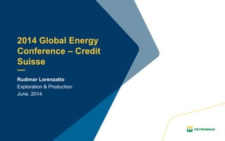Rudimar Lorenzatto
Exploration & Production
June, 2014
2014 Global Energy
Conference – Credit
Suisse
 