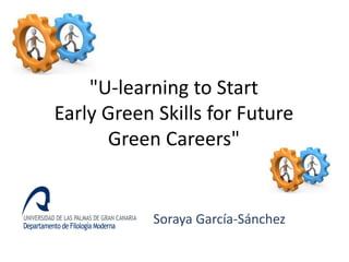 "U-learningtoStartEarlyGreen SkillsforFutureGreen Careers" 
Soraya García-Sánchez  