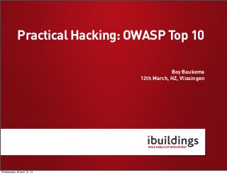Boy Baukema
12th March, HZ, Vlissingen
Practical Hacking: OWASP Top 10
Wednesday, March 12, 14
 