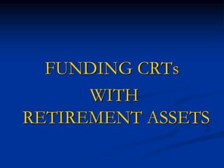 FUNDING CRTs 
WITH 
RETIREMENT ASSETS 
 
