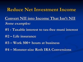 Reduce Net Investment Income 
Convert NII into Income That Isn’t NII 
Some examples: 
#1 - Taxable interest to tax-free muni interest 
#2 – Life insurance 
#3 – Work 500+ hours at business 
#4 – Monster-size Roth IRA Conversions 
 