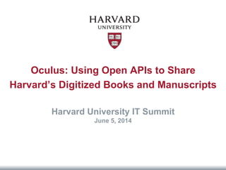 Oculus: Using Open APIs to Share
Harvard’s Digitized Books and Manuscripts
Harvard University IT Summit
June 5, 2014
 