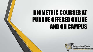 BIOMETRIC COURSES AT
PURDUE OFFERED ONLINE
AND ON CAMPUS

 