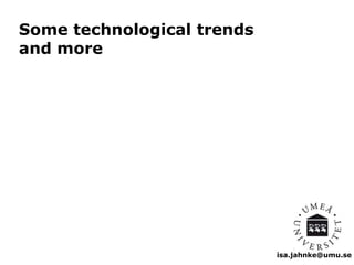 isa.jahnke@umu.se 
Some technological trends 
and more 
 